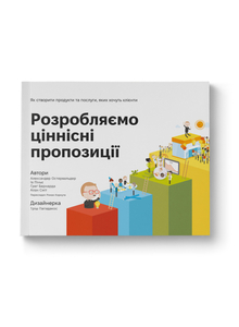 Розробляємо ціннісні пропозиції. Як створити продукти та послуги, яких хочуть клієнти Розробляємо ціннісні пропозиції. Як створити продукти та послуги, яких хочуть клієнти